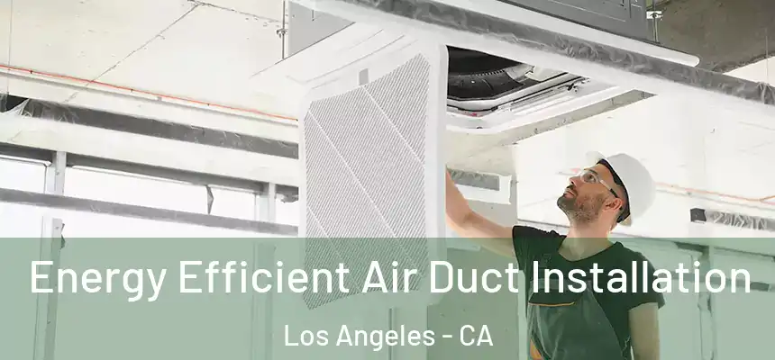 Energy Efficient Air Duct Installation Los Angeles - CA