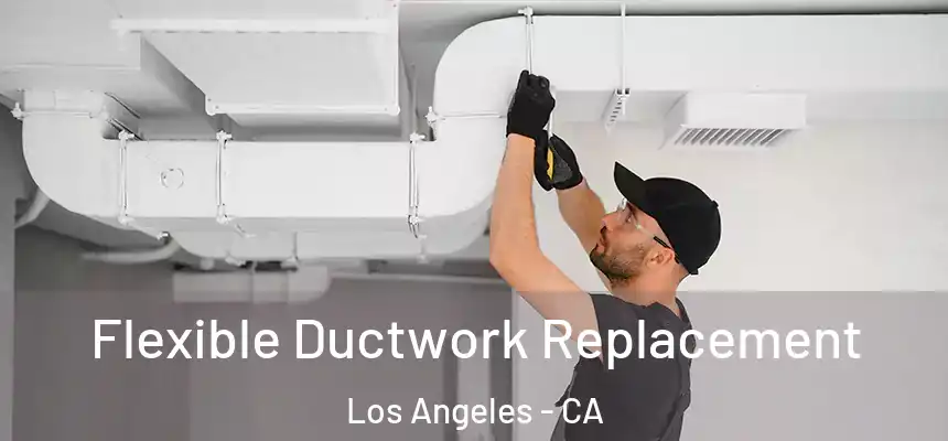 Flexible Ductwork Replacement Los Angeles - CA
